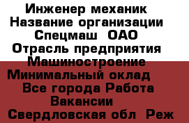 Инженер-механик › Название организации ­ Спецмаш, ОАО › Отрасль предприятия ­ Машиностроение › Минимальный оклад ­ 1 - Все города Работа » Вакансии   . Свердловская обл.,Реж г.